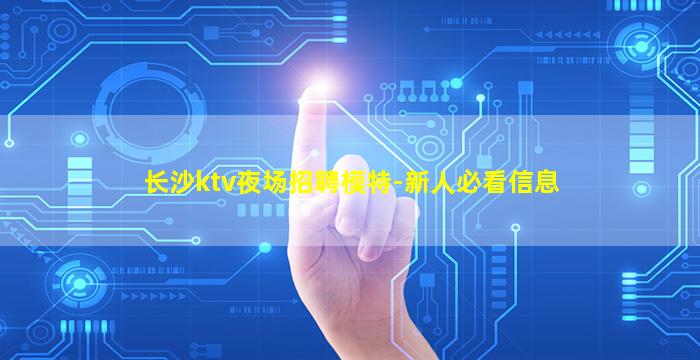 长沙ktv夜场招聘模特-新人必看信息